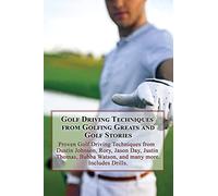 Golf Driving Techniques from Golfing Greats and Stories: Proven Golf Driving Techniques from Dustin Johnson, Rory, Jason Day, Justin Thomas, Bubba Watson, and many more