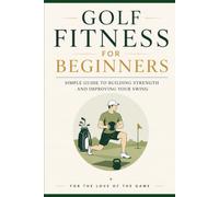 Golf Fitness for Beginners: Simple Guide to Building Strength and Improving Your Swing: 25 (For The Love Of The Game)