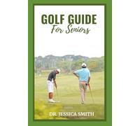 GOLF GUIDE FOR SENIORS: The Complete and Detailed Guide to Understanding and Practicing The Game of Golf for Older Adults