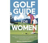 Golf Guide for Women: Improve Your Swing, Boost Your Confidence, and Master Course Strategy for Beginner to Intermediate Golfers