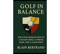 GOLF IN BALANCE: THE FOUR SHIELDS PATH TO A STEADY MIND, A STRONG BODY, AND A CLEAR SHOT (The Four Shields Book Series)