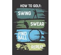 Golf Journal: 6 X 9 Ruled Diary, Lined Notebook For Writing, How To Golf Swing Swear Find Ball Repeat Funny Cover - A Golf Gift For Your Friends