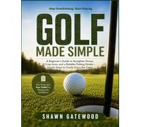 GOLF MADE SIMPLE: A Beginner's Guide to Straighter Drives, Crisp Irons, and a Reliable Putting Stroke - Simple Steps to Finally Enjoy the Game