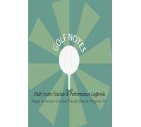 golf notes Daily Score Tracker & Performance Logbook: 101 Pages to Record Courses Played, Stats & Progress