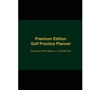 Golf Practice Planner - Premium Edition: Companion guide to Golf for Beginners - A Complete Guide (For The Love Of The Game)