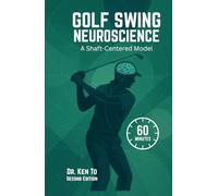 Golf Swing Neuroscience: A Shaft-Centered Model: Revised and Expanded Second Edition - Shaft-Driven Forces Ascending to Effortless Speed