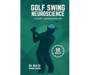Golf Swing Neuroscience: A Shaft-Centered Model: Revised and Expanded Second Edition - Shaft-Driven Forces Ascending to Effortless Speed