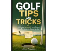 Golf Tips and Tricks: Dal drive al putt, tutte le dritte che ti servono per giocare felice