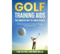 Golf Training Aids -- The Smarter Way to Lower Scores: A Practical Guide for Golfers of All Ages to Play Better Golf