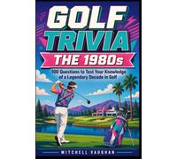 GOLF TRIVIA: The 1980s: 100 Questions to Test Your Knowledge of a Legendary Decade in Golf (Why Golfers Live Longer)