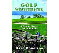 Golf Westchester: A Tee To Green Encyclopedia