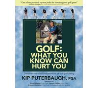 GOLF - What You Know Can Hurt You: Discover the true fundamentals of the golf swing
