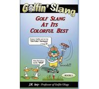 Golfin' Slang Golf Slang At Its Colorful Best: The Fun Way To Learn About Golf