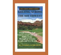 GOLFING ACROSS THE SOUTHWEST: A Guide to Great Golf Courses, Great Value, and Hidden Gems Throughout Arizona, Nevada, and New Mexico