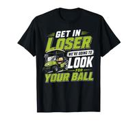 Golfing Get in Loser We're Going to Look for My Golf Ball T-Shirt
