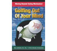 Golfing Out Of Your Mind: Moving Beyond Swing Mechanics (Just Hit The Damn Ball!)