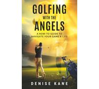 Golfing with the Angels: A How-to Guide to Navigate Your Game & Life