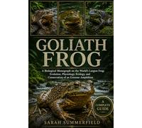 Goliath Frog: A Biological Monograph on the World’s Largest Frog: Evolution, Physiology, Ecology, and Conservation of an Extreme Amphibian
