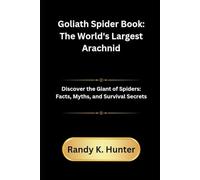Goliath Spider Book: The World's Largest Arachnid: Discover the Giant of Spiders: Facts, Myths, and Survival Secrets