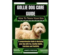 Gollie Dog care guide How To Train Your Dog: A comprehensive Guide to Nurturing your dog with Fun, Healthy Habits, Exercises and Positivity ... Heartfelt Tales of Unconditional Devotion)