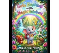 Golu Elephant and the Magic Rainbow: A Heartwarming Adventure of Friendship, Kindness, and Courage