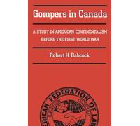Gompers in Canada: A Study in American Continentalism Before the First World War (Heritage)