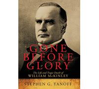 Gone Before Glory: The Life and Tragic Death of William Mckinley