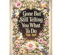 Gone But Still Telling You What To Do: A Carefully Crafted Planner That Brings Clarity, Organization, and Guidance to Loved Ones When Important Decisions Need to Be Made