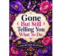 Gone But Still Telling You What To Do: A Complete Final Wishes Planner to Organize Important Information, Documents, Accounts, Personal Requests, and Instructions for the People You Leave Behind