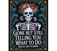 Gone But Still Telling You What To Do: A Complete Planning Workbook for Final Wishes, Essential Information, and Estate Details