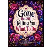 Gone But Still Telling You What to Do: A Simple Final Wishes Organizer for Essential Documents, Personal Records, Important Details, Key Contacts, and Everything Your Loved Ones Need to Know