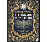 Gone But Still Telling You What To Do: An End-of-Life Planner to Organize Important Documents, Final Wishes, and Family Information