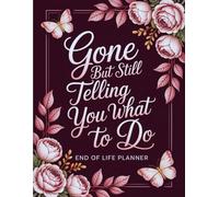Gone, But Still Telling You What to Do: End-of-Life Planner A witty and easy-to-follow guide to organize your final wishes and make sure your loved ones have everything they need.