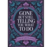 Gone But Still Telling You What To Do: End-of-Life Planning Book to Make Things Easier for Family