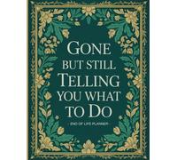 Gone But Still Telling You What To Do: End-of-Life Preparation Planner | Essential Information for Your Loved Ones When You’re Gone