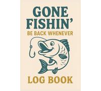 Gone Fishin, Be Back Whenever Log Book: Keep Track of Bites, Laughs, and Lazy Days on the Water