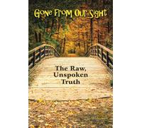 Gone from Our Sight : The Raw, Unspoken Truth