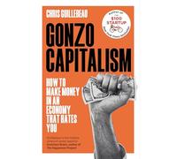 Gonzo Capitalism: How to Make Money in an Economy that Hates You