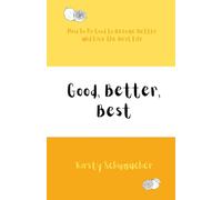Good, Better, Best: How to Do Good to Become Better and Live the Best Life