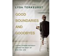 Good Boundaries and Goodbyes : Loving Others Without Losing the Best of Who You Are