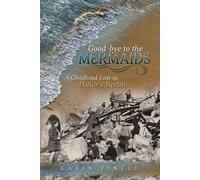 Good-bye to the Mermaids: A Childhood Lost in Hitler's Berlin