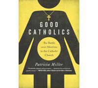 Good Catholics: The Battle Over Abortion in the Catholic Church