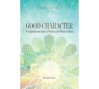 Good Character: A Comprehensive Guide to Manners and Morals in Islam (Islam in Practice)