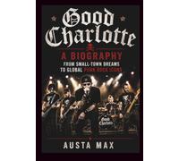 GOOD CHARLOTTE A BIOGRAPHY: From Small-Town Dreams to Global Punk Rock Icons