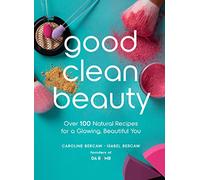 Good Clean Beauty: Over 100 Natural Recipes for a Glowing, Beautiful You
