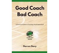 Good Coach Bad Coach: Making Youth Basketball Simple: A Practical Guide to Coaching, Teaching, and Leading