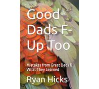 Good Dads F-Up Too: Mistakes from Great Dads & What They Learned