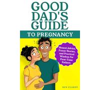 Good Dad's Guide To Pregnancy: Honest Advice, Funny Stories, and Practical Wisdom for First-Time Fathers