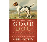 Good Dog: True Stories of Love, Loss, and Loyalty: 2 (Garden & Gun Books)