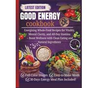 Good Energy Cookbook: Energizing Whole-Food Recipes for Vitality, Mental Clarity, and All-Day Stamina - Boost Wellness with Clean Eating and Natural Ingredients